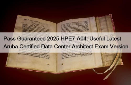 Pass Guaranteed 2025 HPE7-A04: Useful Latest Aruba Certified ...