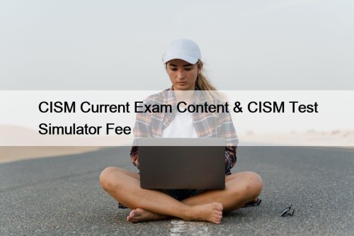 CISM Current Exam Content & CISM Test Simulator ...